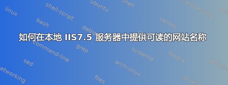 如何在本地 IIS7.5 服务器中提供可读的网站名称