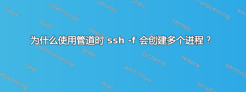 为什么使用管道时 ssh -f 会创建多个进程？