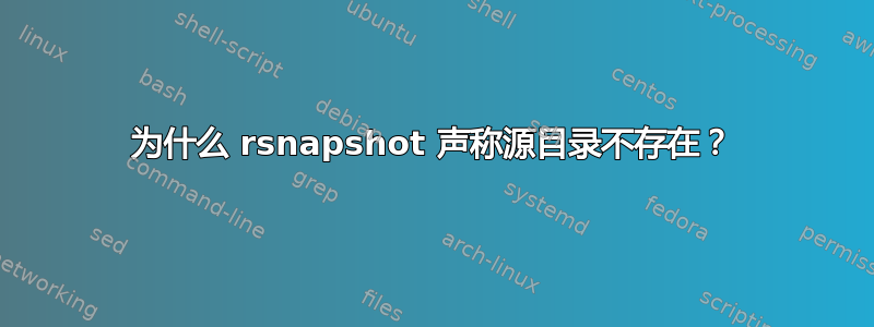 为什么 rsnapshot 声称源目录不存在？