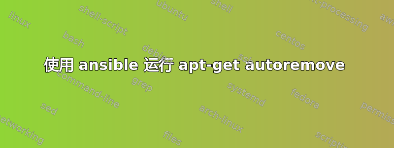 使用 ansible 运行 apt-get autoremove