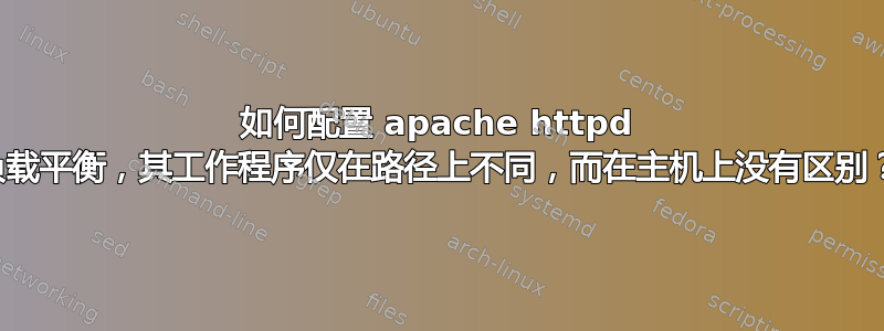 如何配置 apache httpd 负载平衡，其工作程序仅在路径上不同，而在主机上没有区别？