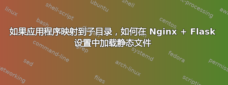 如果应用程序映射到子目录，如何在 Nginx + Flask 设置中加载静态文件