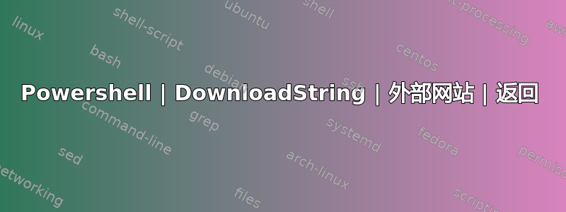 Powershell | DownloadString | 外部网站 | 返回