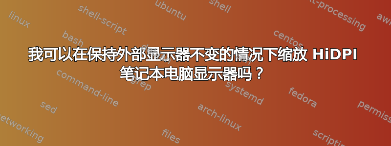 我可以在保持外部显示器不变的情况下缩放 HiDPI 笔记本电脑显示器吗？