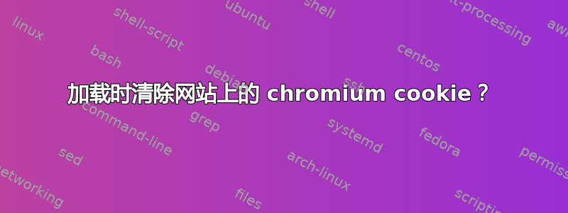 加载时清除网站上的 chromium cookie？