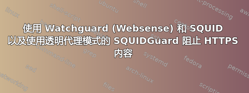 使用 Watchguard (Websense) 和 SQUID 以及使用透明代理模式的 SQUIDGuard 阻止 HTTPS 内容