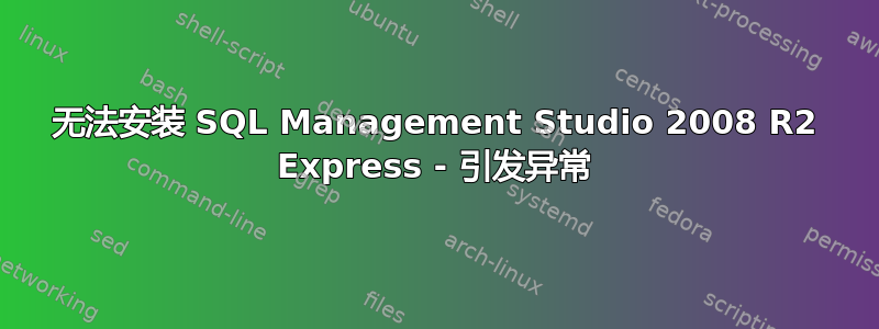 无法安装 SQL Management Studio 2008 R2 Express - 引发异常