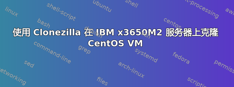 使用 Clonezilla 在 IBM x3650M2 服务器上克隆 CentOS VM