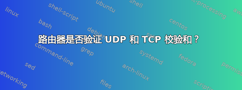 路由器是否验证 UDP 和 TCP 校验和？