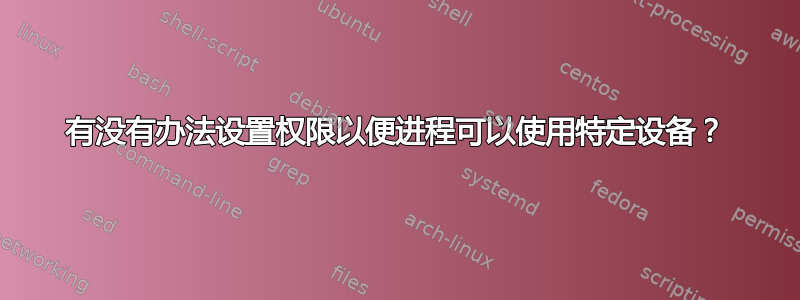 有没有办法设置权限以便进程可以使用特定设备？