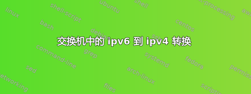 交换机中的 ipv6 到 ipv4 转换