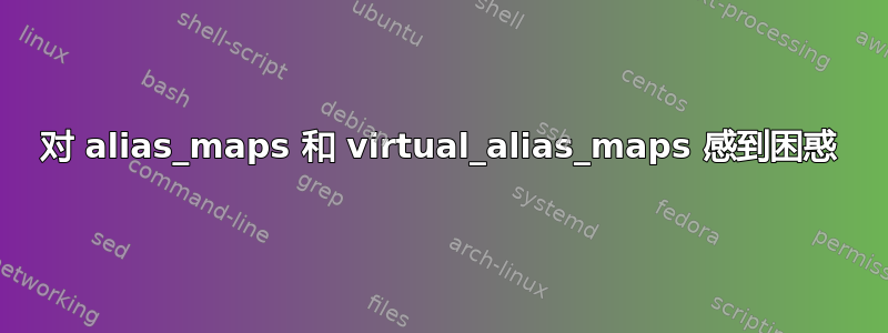 对 alias_maps 和 virtual_alias_maps 感到困惑