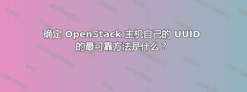 确定 OpenStack 主机自己的 UUID 的最可靠方法是什么？