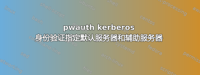 pwauth kerberos 身份验证指定默认服务器和辅助服务器