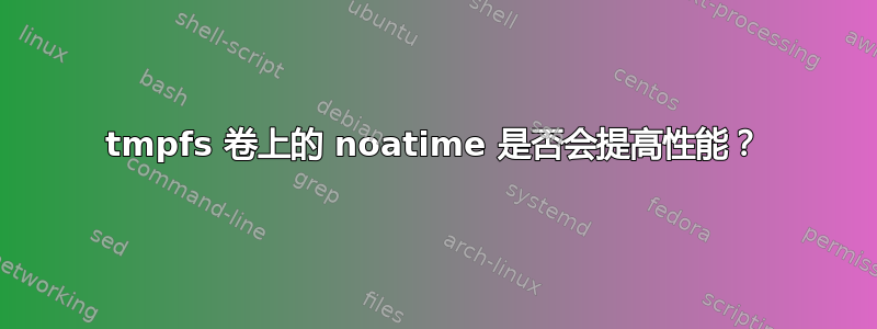 tmpfs 卷上的 noatime 是否会提高性能？