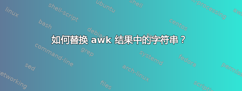 如何替换 awk 结果中的字符串？