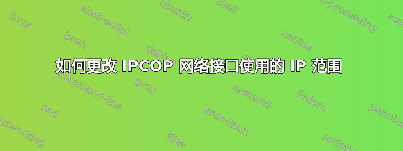 如何更改 IPCOP 网络接口使用的 IP 范围