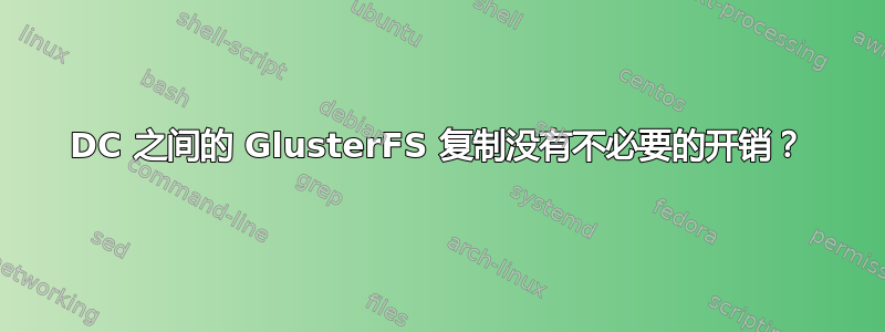 DC 之间的 GlusterFS 复制没有不必要的开销？