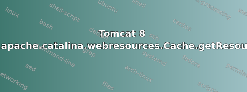 Tomcat 8 org.apache.catalina.webresources.Cache.getResource