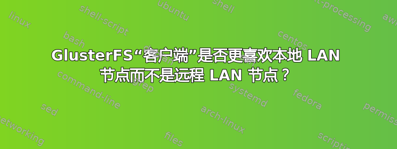 GlusterFS“客户端”是否更喜欢本地 LAN 节点而不是远程 LAN 节点？