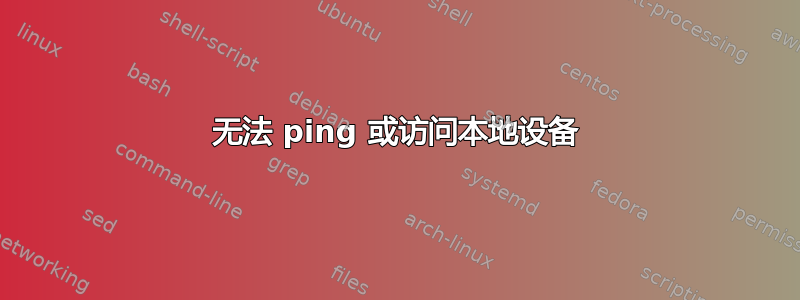 无法 ping 或访问本地设备