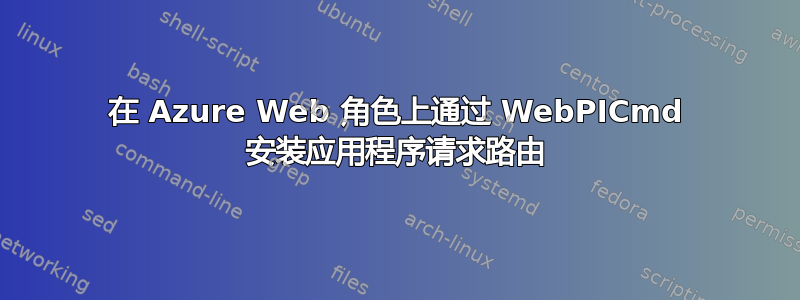 在 Azure Web 角色上通过 WebPICmd 安装应用程序请求路由