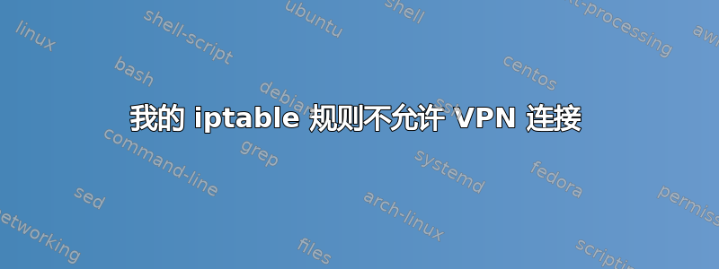 我的 iptable 规则不允许 VPN 连接