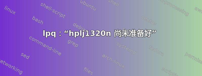 lpq：“hplj1320n 尚未准备好”