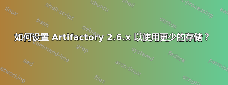 如何设置 Artifactory 2.6.x 以使用更少的存储？