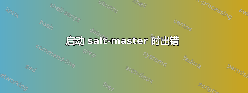 启动 salt-master 时出错