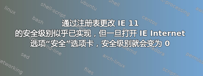 通过注册表更改 IE 11 的安全级别似乎已实现，但一旦打开 IE Internet 选项“安全”选项卡，安全级别就会变为 0