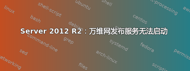 Server 2012 R2：万维网发布服务无法启动