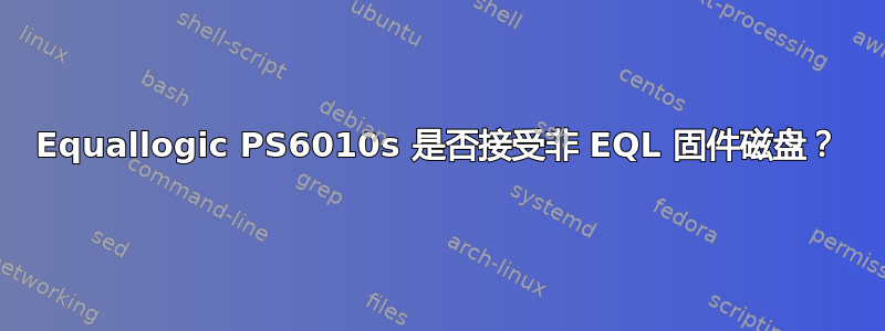 Equallogic PS6010s 是否接受非 EQL 固件磁盘？