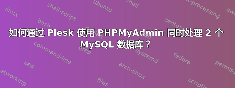 如何通过 Plesk 使用 PHPMyAdmin 同时处理 2 个 MySQL 数据库？