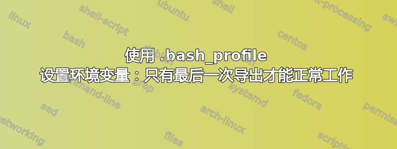 使用 .bash_profile 设置环境变量：只有最后一次导出才能正常工作