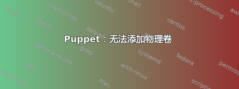 Puppet：无法添加物理卷