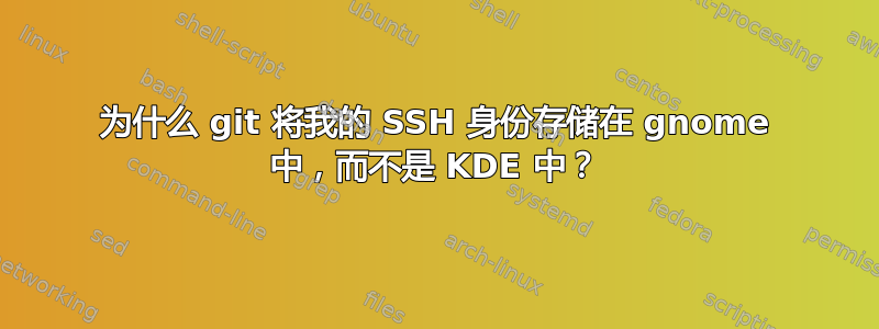 为什么 git 将我的 SSH 身份存储在 gnome 中，而不是 KDE 中？