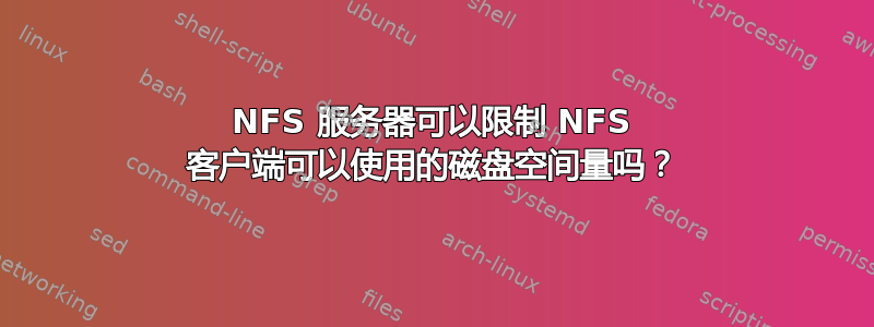 NFS 服务器可以限制 NFS 客户端可以使用的磁盘空间量吗？