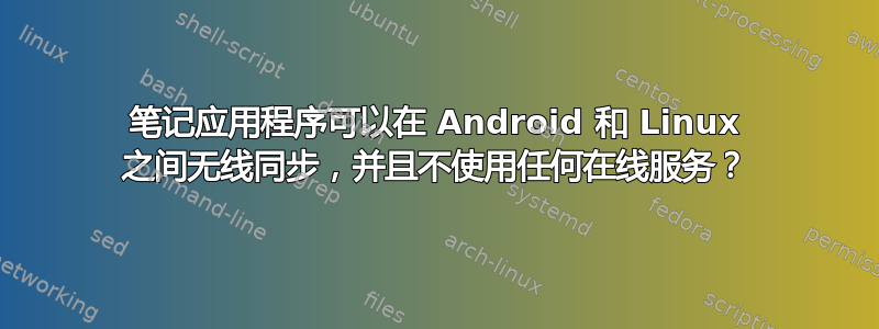 笔记应用程序可以在 Android 和 Linux 之间无线同步，并且不使用任何在线服务？