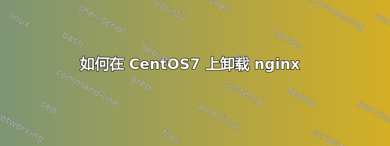 如何在 CentOS7 上卸载 nginx 