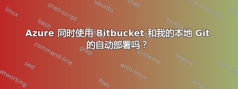 Azure 同时使用 Bitbucket 和我的本地 Git 的自动部署吗？