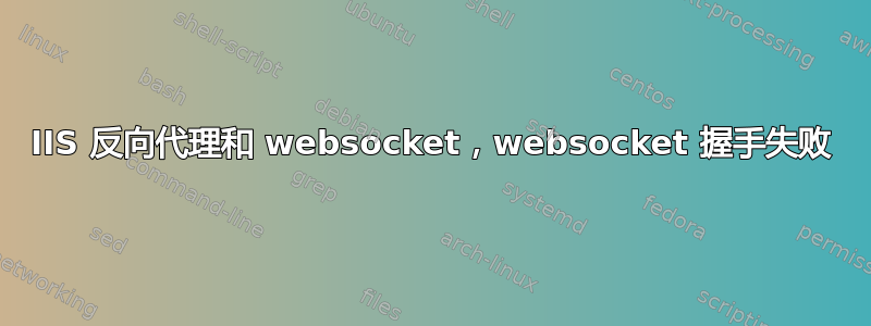 IIS 反向代理和 websocket，websocket 握手失败