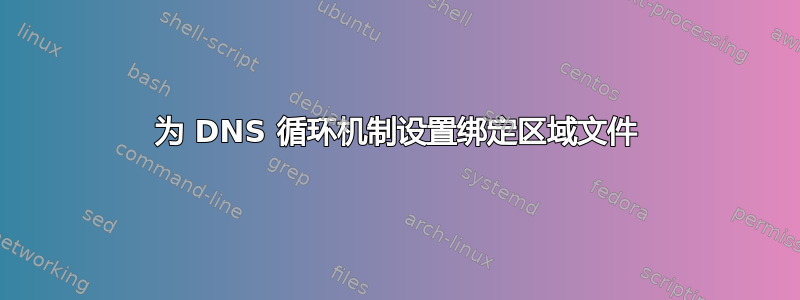 为 DNS 循环机制设置绑定区域文件