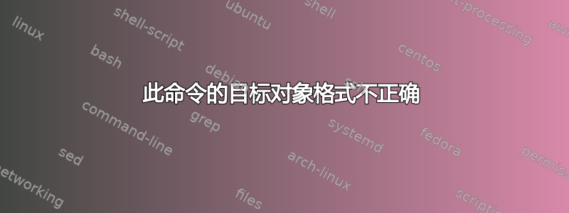 此命令的目标对象格式不正确