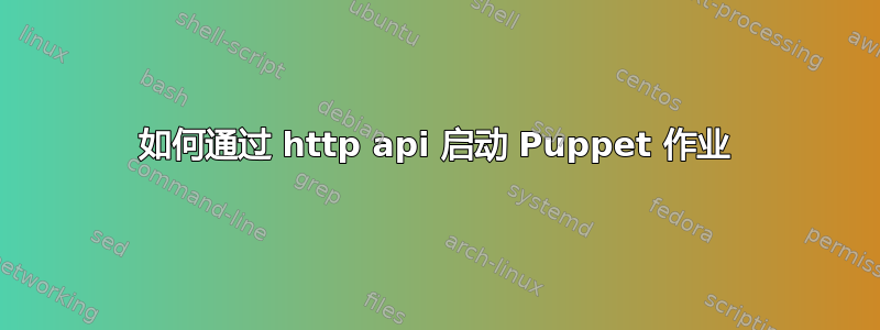 如何通过 http api 启动 Puppet 作业