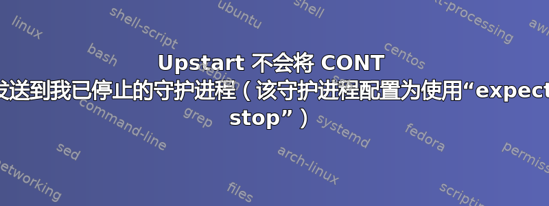 Upstart 不会将 CONT 发送到我已停止的守护进程（该守护进程配置为使用“expect stop”）