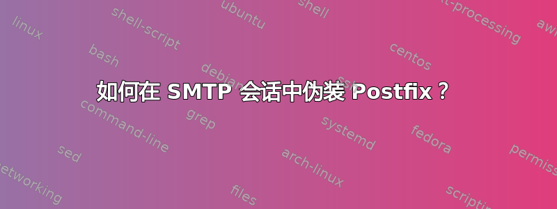 如何在 SMTP 会话中伪装 Postfix？