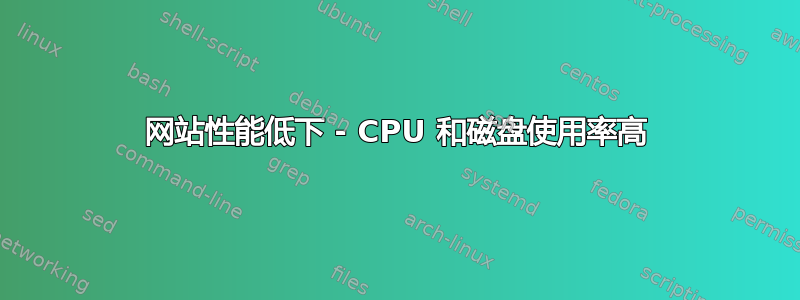 网站性能低下 - CPU 和磁盘使用率高