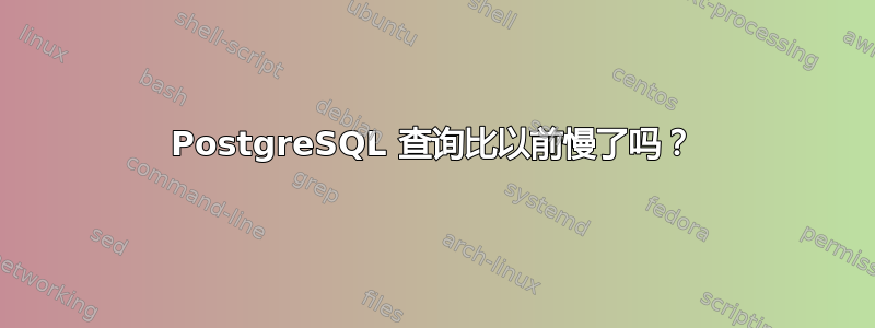 PostgreSQL 查询比以前慢了吗？