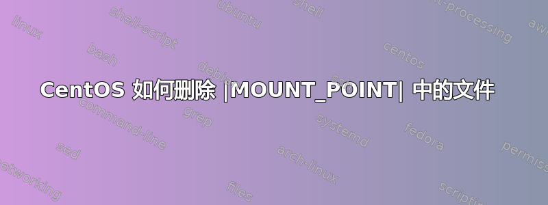 CentOS 如何删除 |MOUNT_POINT| 中的文件 